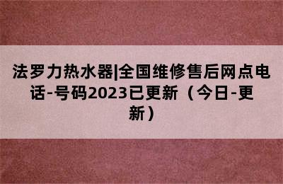 法罗力热水器|全国维修售后网点电话-号码2023已更新（今日-更新）